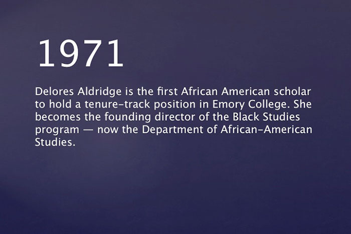 1971: Delores Aldridge is the first African American scholar to hold a tenure-track position in Emory College. She becomes the founding director of the Black Studies program: now the Department of African-American Studies.